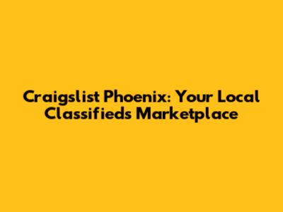 Craigslist Phoenix: Your Local Classifieds Marketplace