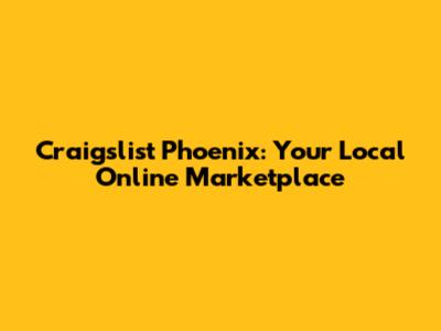 Craigslist Phoenix: Your Local Online Marketplace