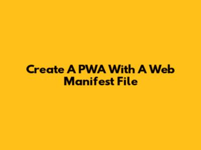 Create A PWA With A Web Manifest File