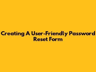 Creating A User-Friendly Password Reset Form