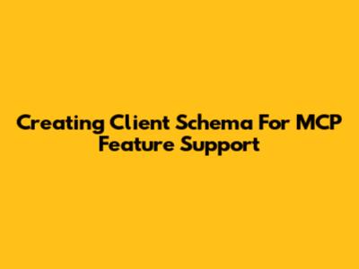 Creating Client Schema For MCP Feature Support