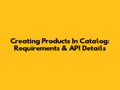 Creating Products In Catalog: Requirements & API Details