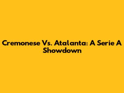 Cremonese Vs. Atalanta: A Serie A Showdown