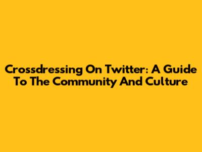 Crossdressing On Twitter: A Guide To The Community And Culture