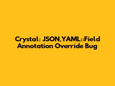Crystal: `JSON,YAML::Field` Annotation Override Bug