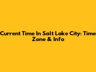 Current Time In Salt Lake City: Time Zone & Info
