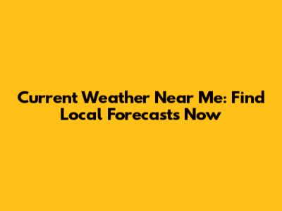Current Weather Near Me: Find Local Forecasts Now