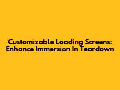 Customizable Loading Screens: Enhance Immersion In Teardown