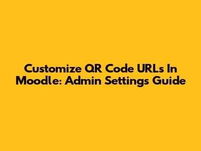 Customize QR Code URLs In Moodle: Admin Settings Guide