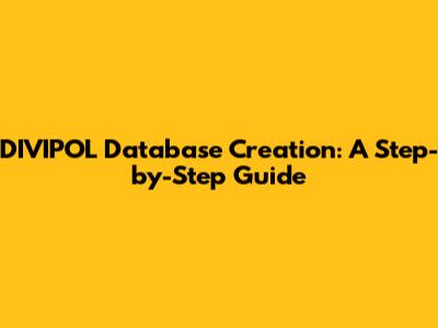 DIVIPOL Database Creation: A Step-by-Step Guide