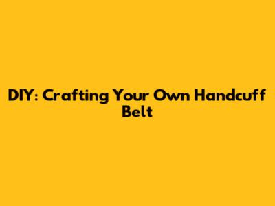 DIY: Crafting Your Own Handcuff Belt