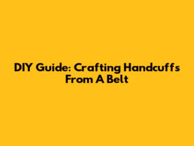 DIY Guide: Crafting Handcuffs From A Belt