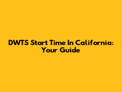 DWTS Start Time In California: Your Guide