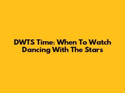 DWTS Time: When To Watch Dancing With The Stars