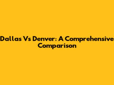 Dallas Vs Denver: A Comprehensive Comparison