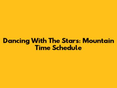 Dancing With The Stars: Mountain Time Schedule