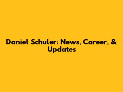 Daniel Schuler: News, Career, & Updates