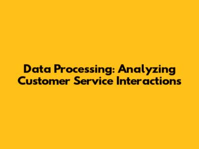 Data Processing: Analyzing Customer Service Interactions