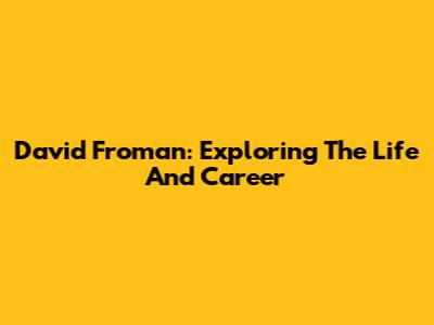 David Froman: Exploring The Life And Career