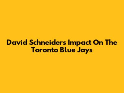 David Schneider's Impact On The Toronto Blue Jays