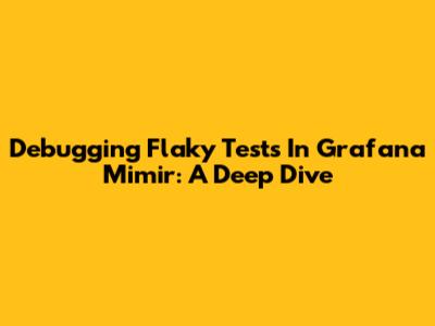 Debugging Flaky Tests In Grafana Mimir: A Deep Dive