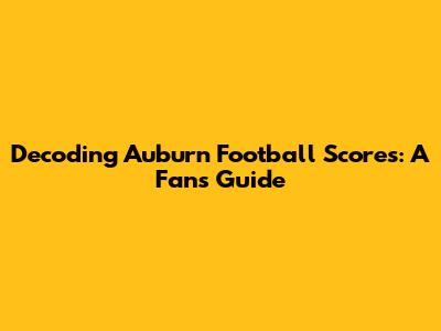 Decoding Auburn Football Scores: A Fan's Guide