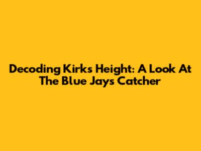 Decoding Kirk's Height: A Look At The Blue Jays Catcher