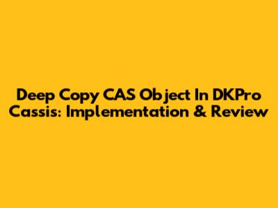 Deep Copy CAS Object In DKPro Cassis: Implementation & Review