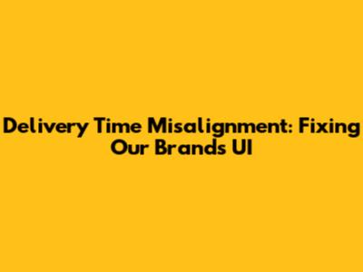 Delivery Time Misalignment: Fixing Our Brand's UI