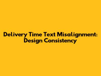 Delivery Time Text Misalignment: Design Consistency