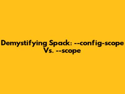 Demystifying Spack: `--config-scope` Vs. `--scope`