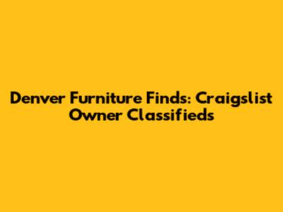 Denver Furniture Finds: Craigslist Owner Classifieds