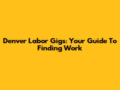 Denver Labor Gigs: Your Guide To Finding Work