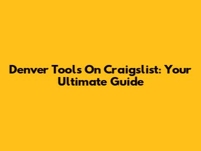 Denver Tools On Craigslist: Your Ultimate Guide