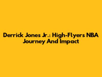 Derrick Jones Jr.: High-Flyer's NBA Journey And Impact