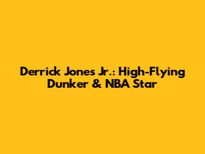 Derrick Jones Jr.: High-Flying Dunker & NBA Star