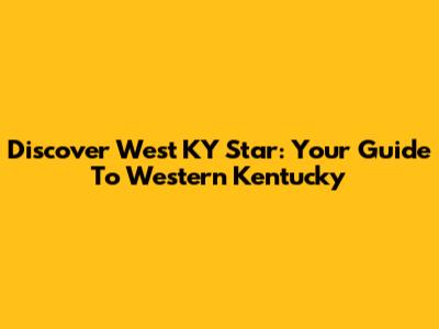 Discover West KY Star: Your Guide To Western Kentucky
