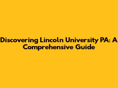 Discovering Lincoln University PA: A Comprehensive Guide