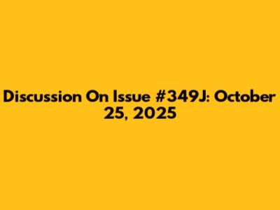 Discussion On Issue #349J: October 25, 2025