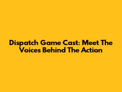 Dispatch Game Cast: Meet The Voices Behind The Action
