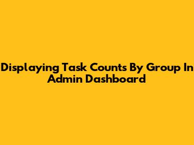 Displaying Task Counts By Group In Admin Dashboard