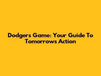 Dodgers Game: Your Guide To Tomorrow's Action