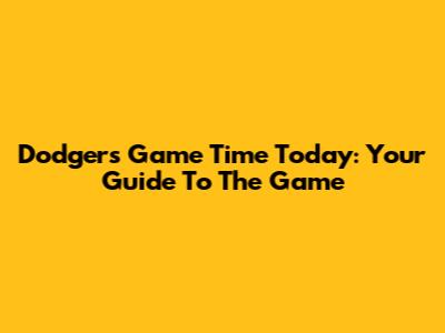 Dodgers Game Time Today: Your Guide To The Game