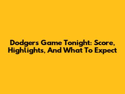 Dodgers Game Tonight: Score, Highlights, And What To Expect