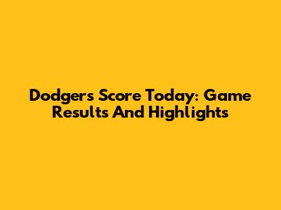Dodgers Score Today: Game Results And Highlights