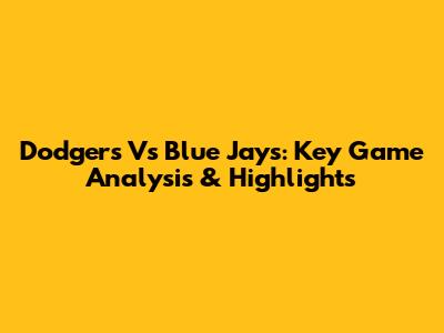Dodgers Vs Blue Jays: Key Game Analysis & Highlights