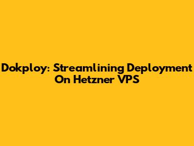 Dokploy: Streamlining Deployment On Hetzner VPS