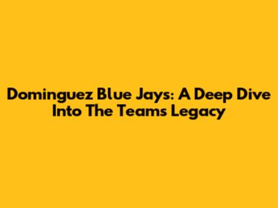 Dominguez Blue Jays: A Deep Dive Into The Team's Legacy