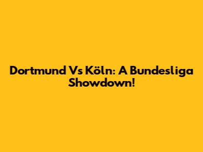 Dortmund Vs Köln: A Bundesliga Showdown!