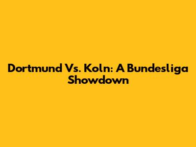 Dortmund Vs. Koln: A Bundesliga Showdown
